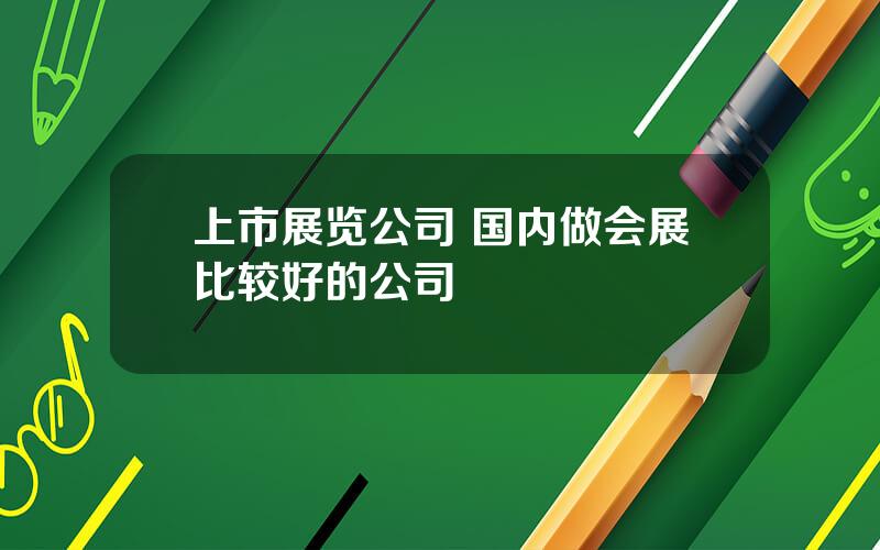 上市展览公司 国内做会展比较好的公司